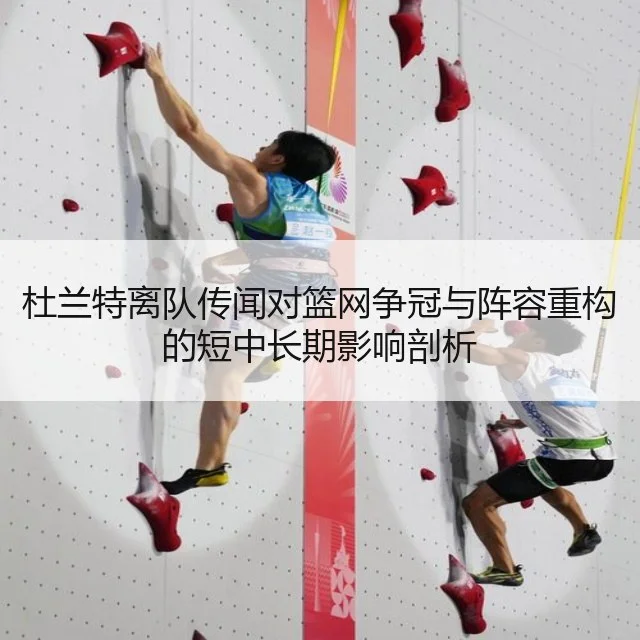 杜兰特离队传闻对篮网争冠与阵容重构的短中长期影响剖析
